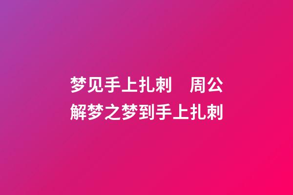 梦见手上扎刺　周公解梦之梦到手上扎刺